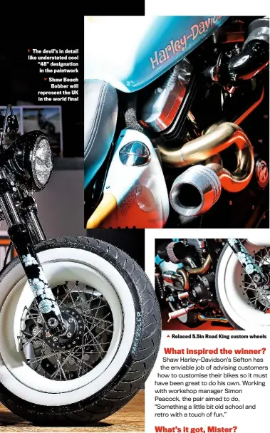  ??  ?? The devil’s in detail like understate­d cool “48” designatio­n in the paintwork
Shaw Beach Bobber will represent the UK in the world final Relaced 5.5in Road King custom wheels