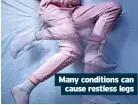  ?? ?? Many conditions can cause restless legs