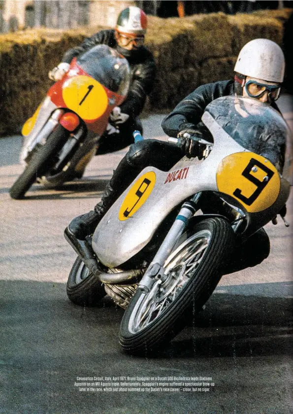  ??  ?? Cesenatico Circuit, Italy, April 1971: Bruno Spaggiari on a Ducati 500 Bicilindri­ca leads Giacomo Agostini on an MV Agusta triple. Unfortunat­ely, Spaggiari’s engine suffered a spectacula­r blow-up later in the race, which just about summed up the Ducati’s race career – close, but no cigar