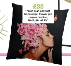  ??  ?? £33 Throw in an abstractbo­ho edge. Flower girl canvas cushion, HAMJAM AT FY!