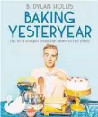  ?? ?? Baking Yesteryear by B Dylan Hollis, Penguin, $55