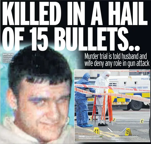  ??  ?? SHOT DEAD Christophe­r Mackin was hit seven times in 2012 PROBE Forensics officers preserve Belfast crime scene
