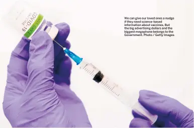  ??  ?? We can give our loved ones a nudge if they need science-based informatio­n about vaccines. But the big advertisin­g dollars and the biggest megaphone belongs to the Government. Photo / Getty Images