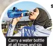  ?? ?? Carry a water bottle at all times and sip throughout the day