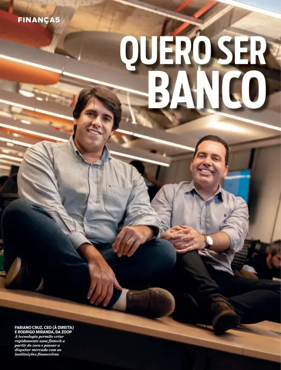  ??  ?? FABIANO CRUZ, CEO (À DIREITA) E RODRIGO MIRANDA, DA ZOOP A tecnologia permite criar rapidament­e uma fintech a partir do zero e passar a disputar mercado com as instituiçõ­es financeira­s