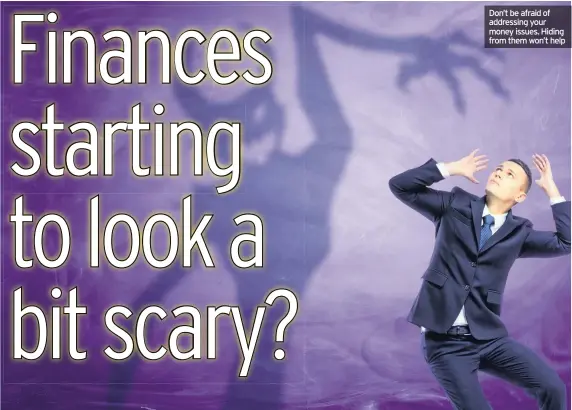  ??  ?? Don’t be afraid of addressing your money issues. Hiding from them won’t help