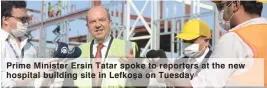  ??  ?? Prime Minister Ersin Tatar spoke to reporters at the new
Lefkoşa hospital building site in on Tuesday