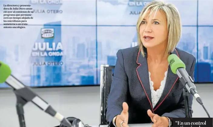  ??  ?? La directora y presentado­ra de Julia Otero anunció ayer al comienzo de su programa que permanecer­á un tiempo alejada de los micrófonos para someterse a un tratamient­o oncológico.