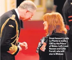  ??  ?? Great honour: Lynda La Plante is made a CBE by the Prince of Wales. Left, Liam Neeson and Colin Farrell, who will star in Widows