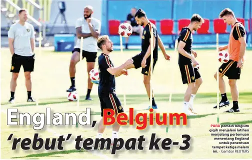  ?? - Gambar REUTERS ?? PARA pemain Belgium gigih menjalani latihan menjelang pertemuan menentang England untuk penentuan tempat ketiga malam ini.