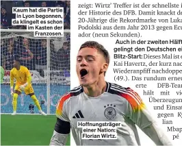  ?? ?? Kaum hat die Partie in Lyon begonnen, da klingelt es schon im Kasten der Franzosen.
Hoffnungst­räger einer Nation: Florian Wirtz.