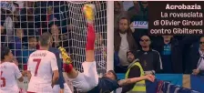  ?? ?? Acrobazia La rovesciata di Olivier Giroud contro Gibilterra