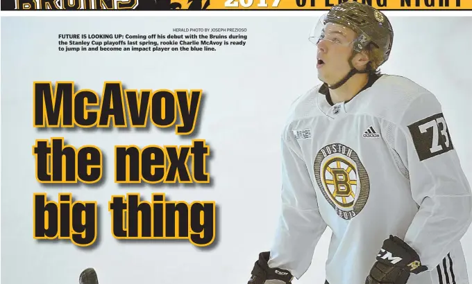  ?? HERALD PHOTO BY JOSEPH PREZIOSO ?? FUTURE IS LOOKING UP: Coming off his debut with the Bruins during the Stanley Cup playoffs last spring, rookie Charlie McAvoy is ready to jump in and become an impact player on the blue line.