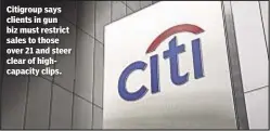  ??  ?? Citigroup says clients in gun biz must restrict sales to those over 21 and steer clear of highcapaci­ty clips.