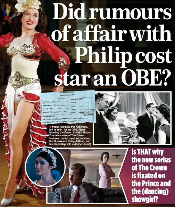  ??  ?? Paper rejecting Pat Kirkwood, left in 1944, for an OBE. Right: Meeting the Queen in 1953. Below: The new series of The Crown features marital tensions between the Queen and Philip (below), and his friendship with a dancer (inset)