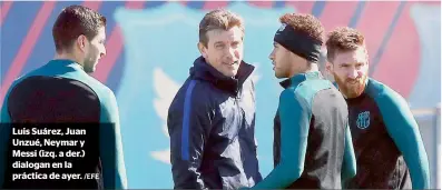  ?? /EFE ?? Luis Suárez, Juan Unzué, Neymar y Messi (izq. a der.) dialogan en la práctica de ayer.