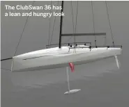  ??  ?? The ClubSwan 36 has a lean and hungry look