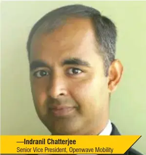  ??  ?? —Indranil Chatterjee Senior Vice President, Openwave Mobility