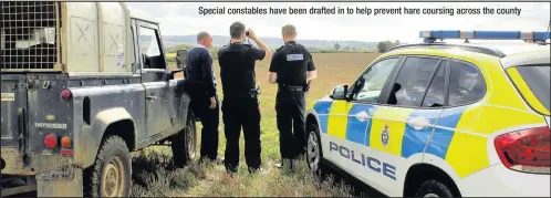  ??  ?? Special constables have been drafted in to help prevent hare coursing across the county