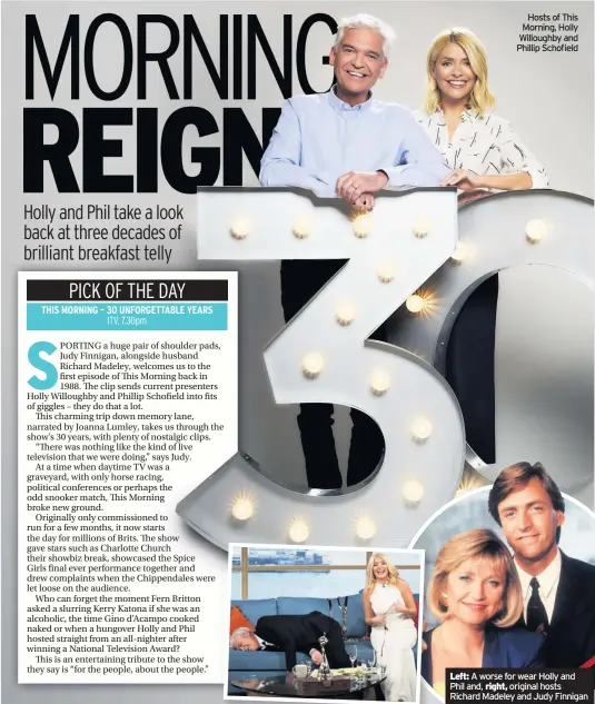  ??  ?? Hosts of This Morning, Holly Willoughby and Phillip SchofieldL­eft: A worse for wear Holly and Phil and, right, original hosts Richard Madeley and Judy Finnigan