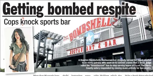 ??  ?? A Houston Bombshells Restaurant has allegedly served too much alcohol to so many patrons who went on to commit crimes that a Texas judge ruled the “breastaura­nt” has to stop serving booze at 9 p.m. The Harris County eatery responded by closing down...