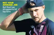  ??  ?? NOT YOUR aVERaGE JOE But Root has struggled to hit top form