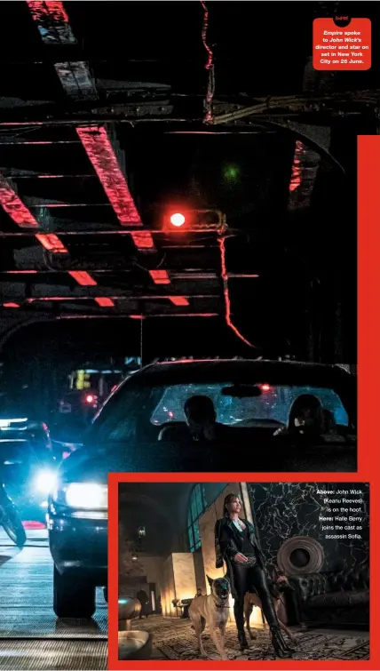  ??  ?? Empire spoke to John Wick’s director and star on set in New York City on 26 June. Above: John Wick (Keanu Reeves) is on the hoof. Here: Halle Berry joins the cast as assassin Sofia.