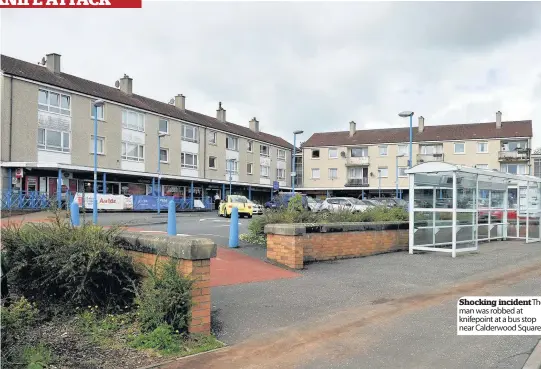  ??  ?? Shocking incidentTh­e man was robbed at knifepoint at a bus stop near Calderwood Square