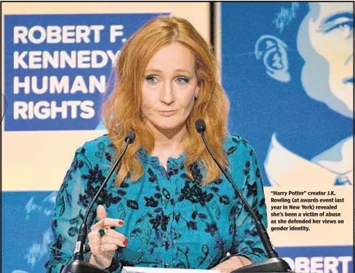  ??  ?? “Harry Potter” creator J.K. Rowling (at awards event last year in New York) revealed she’s been a victim of abuse as she defended her views on gender identity.