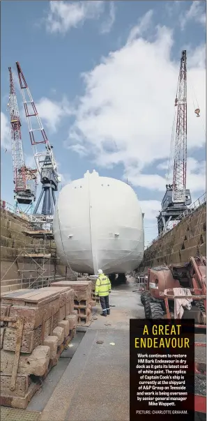  ??  ?? Work continues to restore HM Bark Endeavour in dry dock as it gets its latest coat of white paint. The replica of Captain Cook’s ship is currently at the shipyard of A&P Group on Teesside and work is being overseen by senior general manager Mike Wappett.