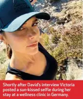  ??  ?? Shortly after David’s interview Victoria posted a sun-kissed selfie during her stay at a wellness clinic in Germany.