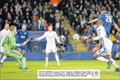  ?? Picture: EPA ?? ON THE BUTTON: Leicester City's Algerian midfielder Riyad Mahrez, right, scores against FC Copenhagen's goalkeeper Robin Olsen during the Uefa Champions League Group G match at the King Power Stadium