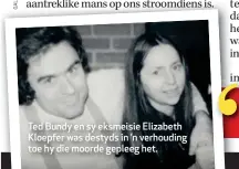  ??  ?? Ted Bundy en sy eksmeisie Elizabeth Kloepfer was destyds in ’n verhouding toe hy die moorde gepleeg het.