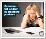  ??  ?? Customers felt let down by broadband providers