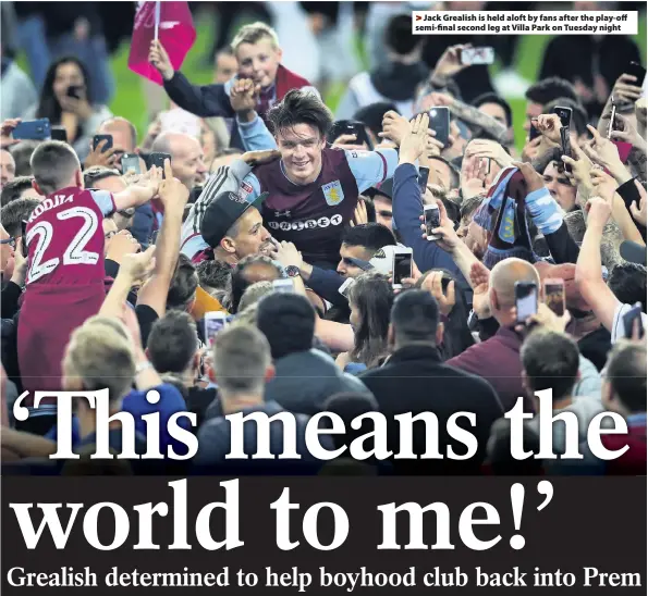  ??  ?? By Shane Ireland >
Jack Grealish is held aloft by fans after the play-off semi-final second leg at Villa Park on Tuesday night