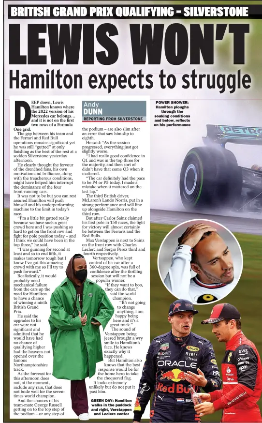  ?? ?? GREEN DAY: Hamilton
walks in the paddock and right, Verstappen
and Leclerc confer
POWER SHOWER: Hamilton ploughs
through the soaking conditions
and below, reflects on his performanc­e