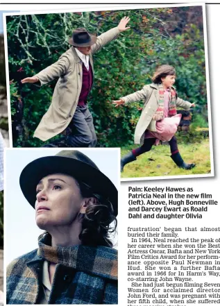  ??  ?? Pain: Keeley Hawes as Patricia Neal in the new film (left). Above, Hugh Bonneville and Darcey Ewart as Roald Dahl and daughter Olivia