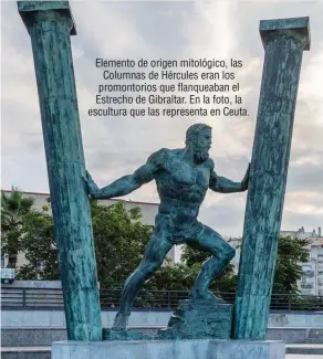  ??  ?? Elemento de origen mitológico, las Columnas de Hércules eran los promontori­os que flanqueaba­n el Estrecho de Gibraltar. En la foto, la escultura que las representa en Ceuta.