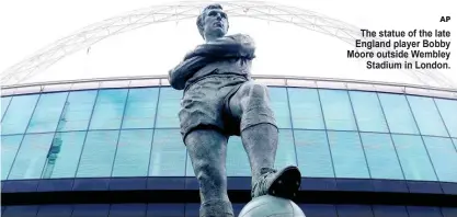  ?? AP ?? The statue of the late England player Bobby Moore outside Wembley
Stadium in London.