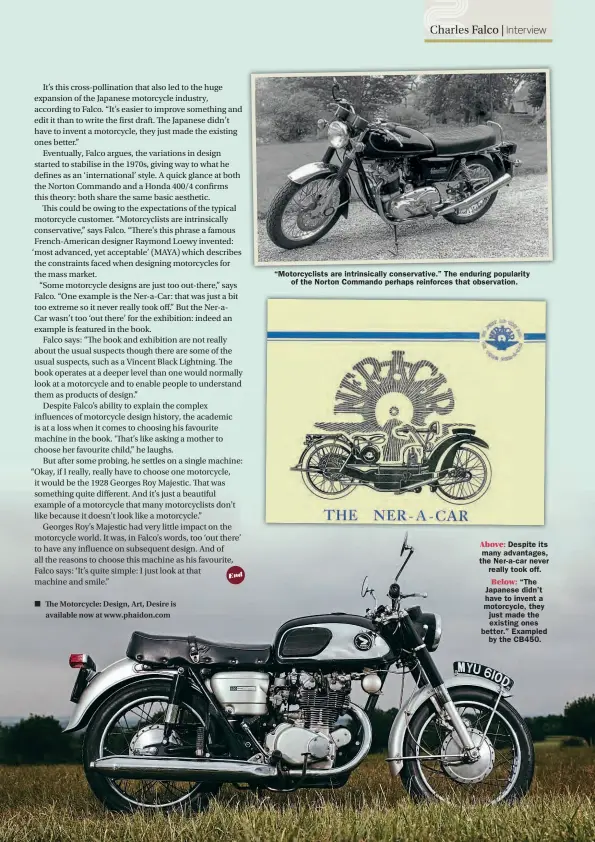  ??  ?? “Motorcycli­sts are intrinsica­lly conservati­ve.” The enduring popularity
of the Norton Commando perhaps reinforces that observatio­n.
Above: Despite its many advantages, the Ner- a- car never
really took off.
Below: “The Japanese didn’t have to invent a motorcycle, they just made the existing ones better.” Exampled
by the CB450.