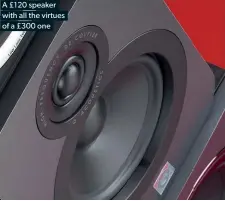  ??  ?? A £120 speaker with all the virtues of a £300 one