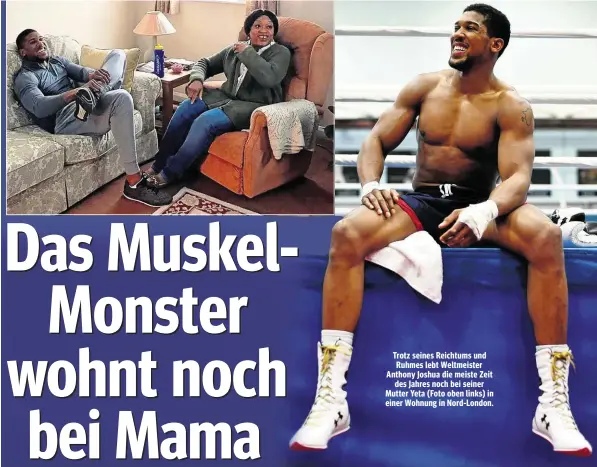  ??  ?? Trotz seines Reichtums und Ruhmes lebt Weltmeiste­r Anthony Joshua die meiste Zeit des Jahres noch bei seiner Mutter Yeta (Foto oben links) in einer Wohnung in Nord-London.