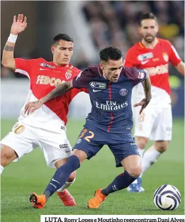  ??  ?? LUTA. Rony Lopes e Moutinho reencontra­m Dani Alves