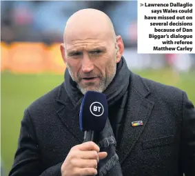  ??  ?? > Lawrence Dallaglio says Wales could have missed out on several decisions because of Dan Biggar’s dialogue with referee Matthew Carley