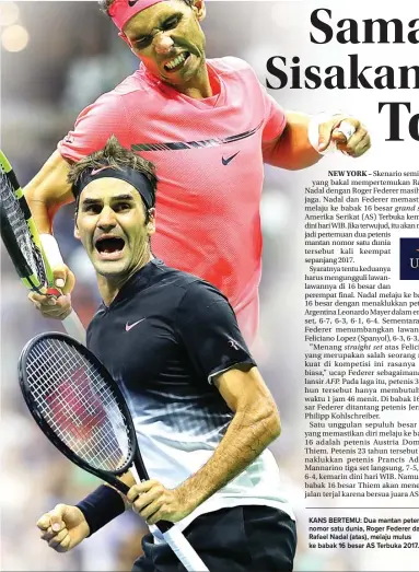  ??  ?? KANS BERTEMU: Dua mantan petenis nomor satu dunia, Roger Federer dan Rafael Nadal (atas), melaju mulus ke babak 16 besar AS Terbuka 2017.