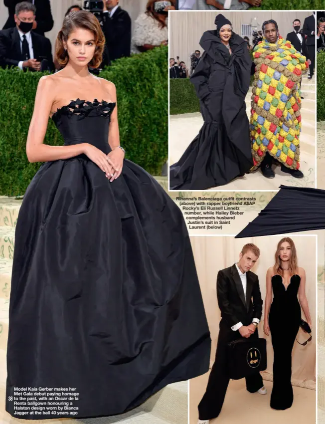  ??  ?? Model Kaia Gerber makes her Met Gala debut paying homage to the past, with an Oscar de la Renta ballgown honouring a Halston design worn by Bianca Jagger at the ball 40 years ago
Rihanna’s Balenciaga outfit contrasts (above) with rapper boyfriend A$AP Rocky’s Eli Russell Linnetz number, while Hailey Bieber complement­s husband Justin’s suit in Saint Laurent (below)