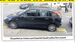  ??  ?? The parked car Conwy council painted double yellow lines around