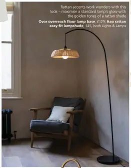  ?? ?? Rattan accents work wonders with this look – maximise a standard lamp’s glow with
the golden tones of a rattan shade Ovor overreach floor lamp base, £129; Hao rattan
easy-fit lampshade, £45, both Lights & Lamps