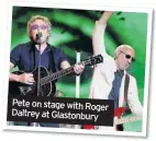  ??  ?? Pete on stage with Roger Daltrey at Glastonbur­y