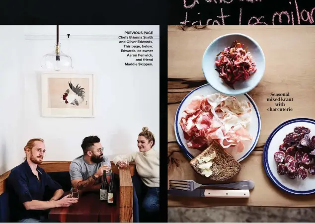  ??  ?? PREVIOUS PAGE Chefs Brianna Smith and Oliver Edwards. This page, below: Edwards, co-owner Aaron Fenwick, and friend Maddie Skippen. Seasonal mixed kraut with charcuteri­e